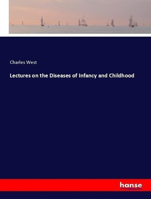 West, Charles. Lectures on the Diseases of Infancy and Childhood. hansebooks, 2018.