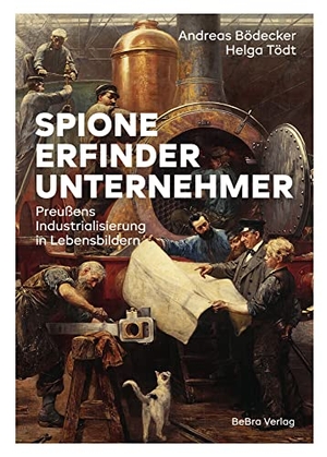 Bödecker, Andreas / Helga Tödt. Spione, Erfinder, Unternehmer - Preußens Industrialisierung in Lebensbildern. Bebra Verlag, 2022.