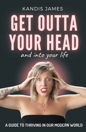 James, Kandis. GET OUTTA YOUR HEAD and into your life - A Guide to Thriving in Our Modern World. Kandis James, 2021.