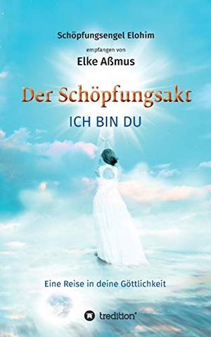Aßmus, Elke. Der Schöpfungsakt - ICH BIN DU - Eine Reise in deine Göttlichkeit. tredition, 2018.
