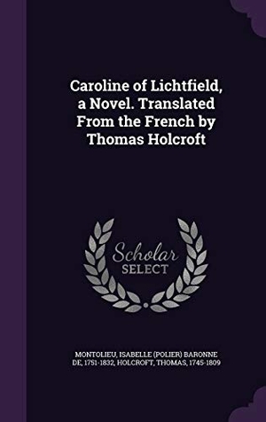 Montolieu, Isabelle Baronne De / Thomas Holcroft. Caroline of Lichtfield, a Novel. Translated From the French by Thomas Holcroft. Creative Media Partners, LLC, 2016.
