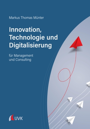 Münter, Markus Thomas. Innovation, Technologie und Digitalisierung - für Management und Consulting. Uvk Verlag, 2024.