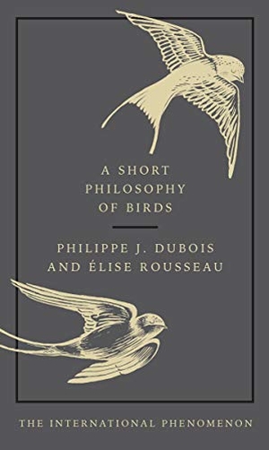 Dubois, Philippe J. / Elise Rousseau. A Short Philosophy of Birds. DK, 2019.