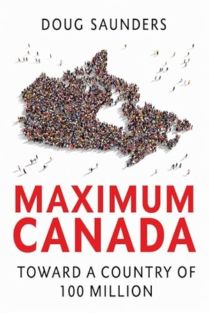 Saunders, Doug. Maximum Canada - Toward a Country of 100 Million. Knopf Canada, 2019.