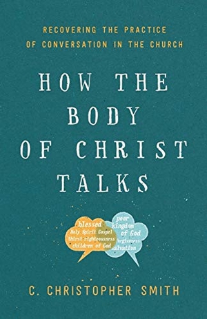 Smith, C Christopher. How the Body of Christ Talks - Recovering the Practice of Conversation in the Church. Baker Publishing Group, 2019.