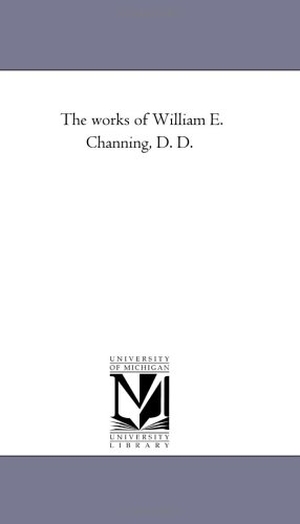 Channing, William Ellery. The Works of William E. Channing, D. D. Vol. 2. Regents of Univ of Mi, Scholarly Publishing Office, 2006.