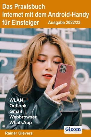 Gievers, Rainer. Das Praxisbuch Internet mit dem Android-Handy - Anleitung für Einsteiger (Ausgabe 2022/23). Gicom, 2022.
