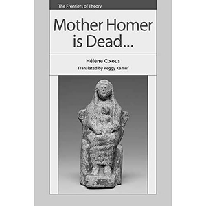 Cixous, Helene. Mother Homer is Dead. Edinburgh University Press, 2020.