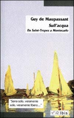 Maupassant, Guy de. Sull'acqua. Da Saint-Tropez a Montecarlo. Ibis, 2002.