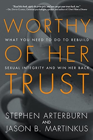Arterburn, Stephen / Jason B Martinkus. Worthy of Her Trust - What You Need to Do to Rebuild Sexual Integrity and Win Her Back. Prh Christian Publishing, 2014.