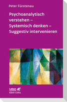 Psychoanalytisch verstehen - Systemisch denken - Suggestiv intervenieren (Leben lernen, Bd. 144)