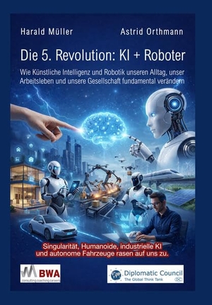 Müller, Harald / Astrid Orthmann. Die 5. Revolution: KI + Roboter - Wie Künstliche Intelligenz und Robotik unseren Alltag, unser Arbeitsleben und unsere Gesellschaft fundamental verändern. Diplomatic Council e.V., 2026.