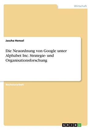 Hensel, Jascha. Die Neuordnung von Google unter Alphabet Inc. Strategie- und Organisationsforschung. GRIN Verlag, 2016.