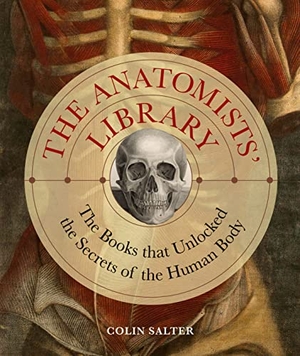 Salter, Colin. The Anatomists' Library - The Books that Unlocked the Secrets of the Human Body. Quarto Publishing PLC, 2023.