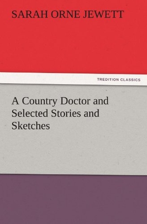Jewett, Sarah Orne. A Country Doctor and Selected Stories and Sketches. TREDITION CLASSICS, 2011.
