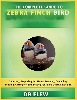 Flew. The Complete Guide to Zebra Finch Bird - Choosing, Preparing For, House Training, Grooming, Feeding, Caring for and Loving Your New Zebra Finch Bird. Amazon Digital Services LLC - Kdp, 2026.
