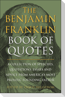 The Benjamin Franklin Book of Quotes: A Collection of Speeches, Quotations, Essays and Advice from America's Most Prolific Founding Father
