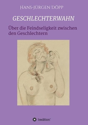 Döpp, Hans-Jürgen. GESCHLECHTERWAHN - Von der Feindseligkeit zwischen den Geschlechtern. tredition, 2021.