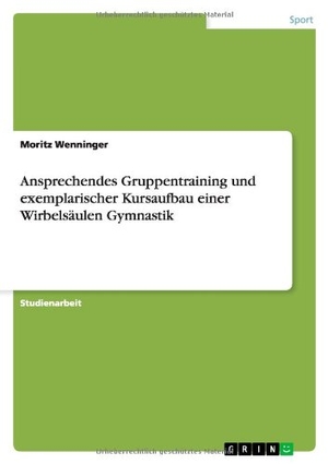 Wenninger, Moritz. Ansprechendes Gruppentraining und exemplarischer Kursaufbau einer Wirbelsäulen Gymnastik. GRIN Publishing, 2013.
