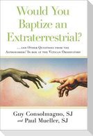 Would You Baptize an Extraterrestrial?: ... and Other Questions from the Astronomers' In-Box at the Vatican Observatory