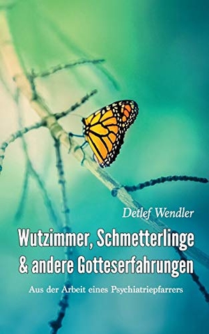 Wendler, Detlef. Wutzimmer, Schmetterlinge und andere Gotteserfahrungen - Aus der Arbeit eines Psychiatriepfarrers. Books on Demand, 2016.