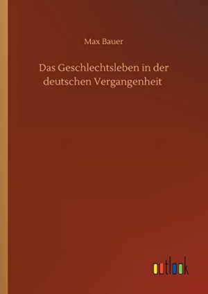 Bauer, Max. Das Geschlechtsleben in der deutschen Vergangenheit. Outlook Verlag, 2020.