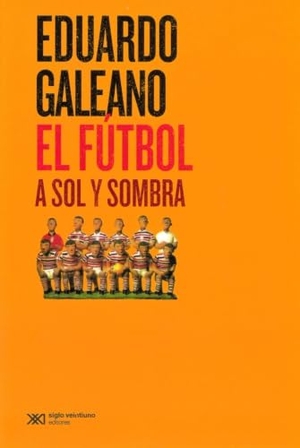 Galeano, Eduardo. El Futbol a Sol Y Sombra. Siglo XXI Ediciones, 2007.