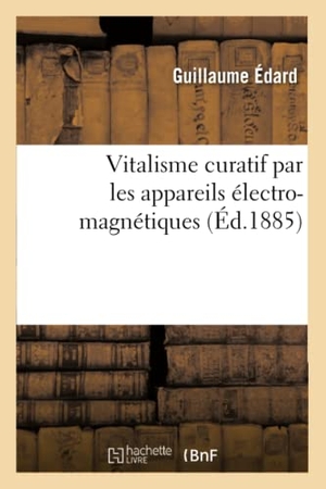 Édard. Vitalisme Curatif Par Les Appareils Électro-Magnétiques. Hachette Livre - BNF, 2016.