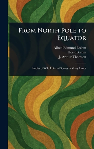 Brehm, Alfred Edmund / Brehm, Horst et al. From North Pole to Equator. Legare Street Press, 2025.