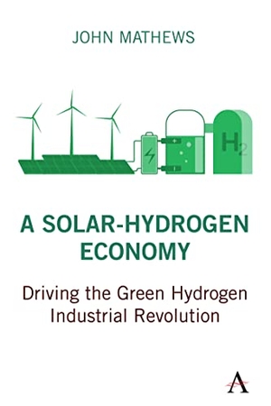 Mathews, John. A Solar-Hydrogen Economy - Driving the Green Hydrogen Industrial Revolution. Anthem Press, 2022.