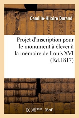 Durand. Projet d'Inscription Pour Le Monument À Élever À La Mémoire de Louis XVI. Hachette Livre - BNF, 2016.