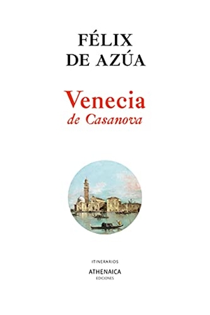 Azúa, Félix De. Venecia de Casanova. Athenaica Ediciones Universitarias, 2021.
