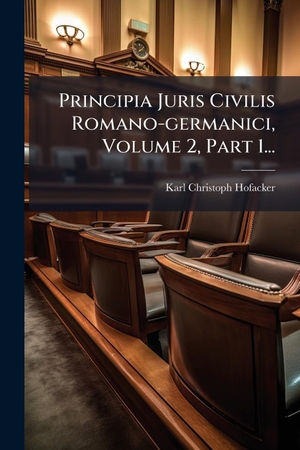 Hofacker, Karl Christoph. Principia Juris Civilis Romano-germanici, Volume 2, Part 1.... Creative Media Partners, LLC, 2025.