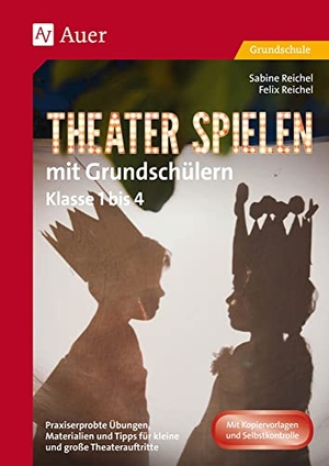 Reichel, Felix / Sabine Reichel. Theater spielen mit Grundschülern - Praxiserprobte Übungen, Materialien & Tipps für kleine und große Theaterauftritte (1. bis 4. Klasse). Auer Verlag i.d.AAP LW, 2019.