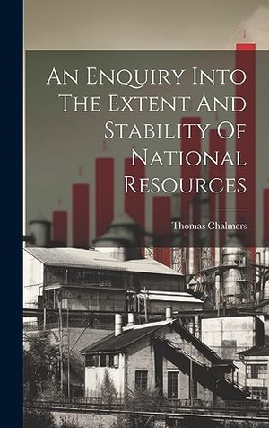 Chalmers, Thomas. An Enquiry Into The Extent And Stability Of National Resources. Tradd Street Press, 2023.