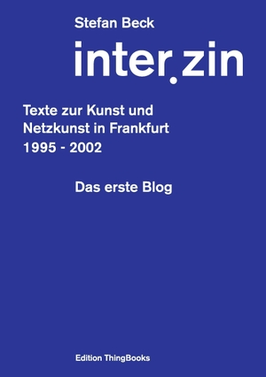 Beck, Stefan. inter.zin - Texte zur Kunst und Netzkunst in Frankfurt 1995 - 2002. Books on Demand, 2014.