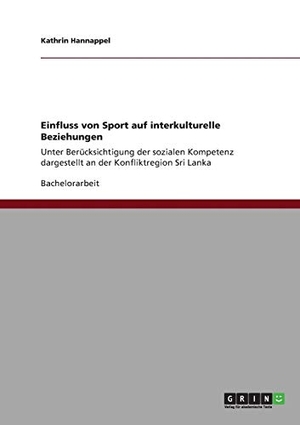 Hannappel, Kathrin. Einfluss von Sport auf interkulturelle Beziehungen - Unter Berücksichtigung der sozialen Kompetenz dargestellt an der Konfliktregion Sri Lanka. GRIN Verlag, 2011.