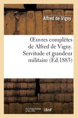 Vigny, Alfred De. Oeuvres complètes de Alfred de Vigny. Servitude et grandeur militaire. Hachette Livre, 2022.