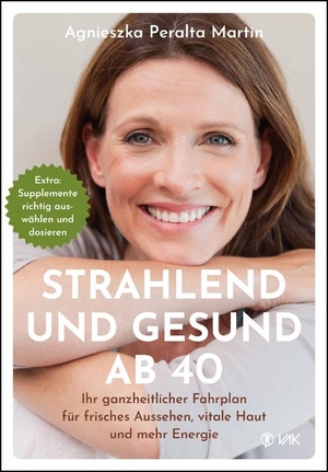 Peralta Martin, Agnieszka. Strahlend und gesund ab 40 - Ihr ganzheitlicher Fahrplan für frisches Aussehen, vitale Haut und mehr Energie. VAK Verlags GmbH, 2026.