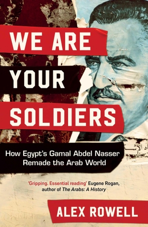 Rowell, Alex. We Are Your Soldiers - How Egypt's Gamal Abdel Nasser Remade the Arab World. Simon & Schuster UK Ltd, 2023.