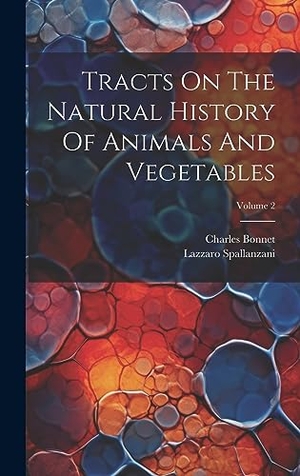 Spallanzani, Lazzaro / Charles Bonnet. Tracts On The Natural History Of Animals And Vegetables; Volume 2. British Library, Historical Print Editions, 2023.