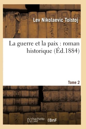Tolstoï, Léon. La Guerre Et La Paix: Roman Historique. Tome 2 (Éd.1884). Hachette Livre, 2022.