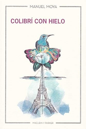 Moya, Manuel. Colibrí con hielo. Maclein y Parker, 2019.