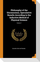 Philosophy of the Unconscious, Speculative Results According to the Inductive Method of Physical Science; Volume 1