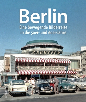 Sobotta, Michael. Berlin - Eine bewegende Bilderreise in die 50er- und 60er-Jahre. Sutton Verlag GmbH, 2023.