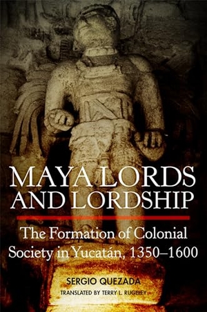 Quezada, Sergio. Maya Lords and Lordship - The Formation of Colonial Society in Yucatan, 1350-1600. University of Oklahoma Press, 2024.