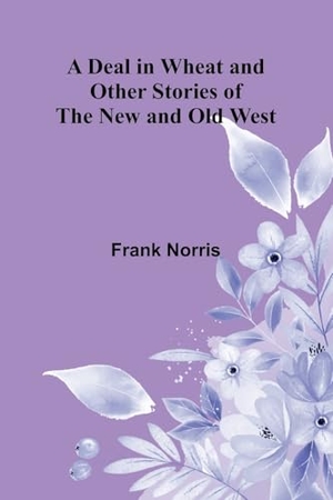 Norris, Frank. A Deal In Wheat And Other Stories Of The New And Old West. Alpha Editions, 2025.