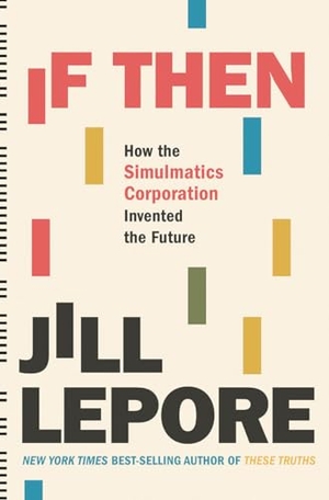 Lepore, Jill. If Then: How the Simulmatics Corporation Invented the Future. Liveright Publishing Corporation, 2020.