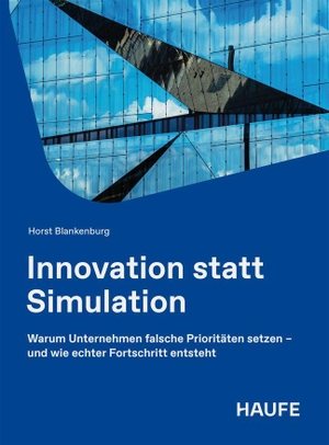 Blankenburg, Horst. Innovation statt Simulation - Warum Unternhemen die falschen Prioritäten setzen - und wie echter Fortschritt entsteht. Haufe-Lexware GmbH, 2026.