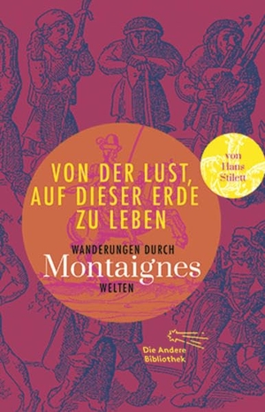Montaigne, Michel de. Von der Lust, auf dieser Erde zu leben - Wanderungen durch Montaignes Welten. AB Die Andere Bibliothek, 2015.